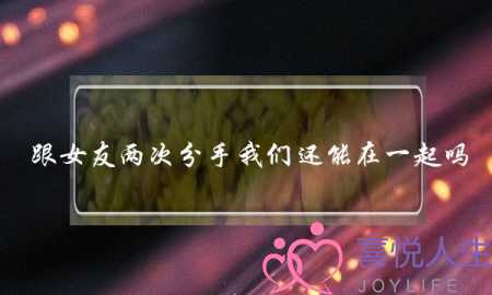 跟女友两次分手我们还能在一起吗？(被二次分手，怎么才能走出来呢？)-泡学网-喜悦人生,挽回婚姻,分手挽回,经验婚姻,情感挽回,情感咨询,分离小三,泡学书籍