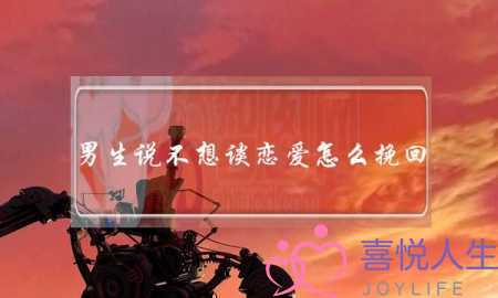男生说不想谈恋爱怎么挽回(怎么挽回不想谈恋爱的男朋友)-泡学网-喜悦人生,挽回婚姻,分手挽回,经验婚姻,情感挽回,情感咨询,分离小三,泡学书籍