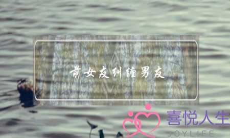 前女友纠缠男友(前女友纠缠男友出轨)-泡学网-喜悦人生,挽回婚姻,分手挽回,经验婚姻,情感挽回,情感咨询,分离小三,泡学书籍