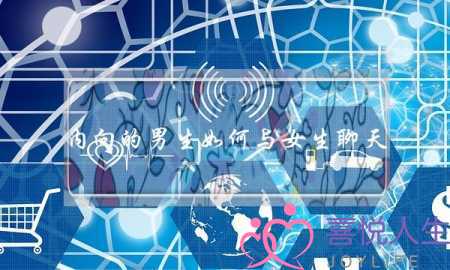 内向的男生如何与女生聊天，怎样才能找话题-泡学网-喜悦人生,挽回婚姻,分手挽回,经验婚姻,情感挽回,情感咨询,分离小三,泡学书籍