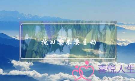 挽回要不要主动(挽回要不要主动找他聊)-泡学网-喜悦人生,挽回婚姻,分手挽回,经验婚姻,情感挽回,情感咨询,分离小三,泡学书籍