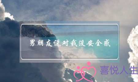 男朋友说对我没安全感(男朋友说对我没安全感,怎么回事)-泡学网-喜悦人生,挽回婚姻,分手挽回,经验婚姻,情感挽回,情感咨询,分离小三,泡学书籍