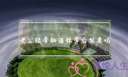 老公经常酗酒怀孕后能要吗-泡学网-喜悦人生,挽回婚姻,分手挽回,经验婚姻,情感挽回,情感咨询,分离小三,泡学书籍