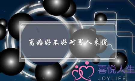 离婚好不好对男人来说(嫁给离婚的男人好不好)-泡学网-喜悦人生,挽回婚姻,分手挽回,经验婚姻,情感挽回,情感咨询,分离小三,泡学书籍