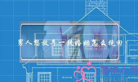 男人想放弃一段婚姻怎么挽回-泡学网-喜悦人生,挽回婚姻,分手挽回,经验婚姻,情感挽回,情感咨询,分离小三,泡学书籍