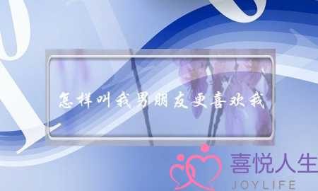 怎样叫我男朋友更喜欢我？-泡学网-喜悦人生,挽回婚姻,分手挽回,经验婚姻,情感挽回,情感咨询,分离小三,泡学书籍