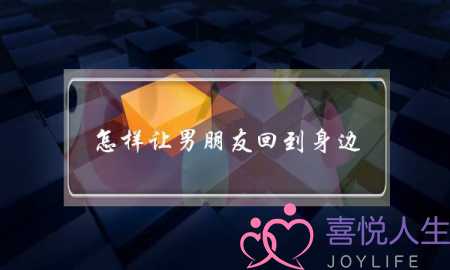 怎样让男朋友回到身边(想让男朋友回到身边)-泡学网-喜悦人生,挽回婚姻,分手挽回,经验婚姻,情感挽回,情感咨询,分离小三,泡学书籍