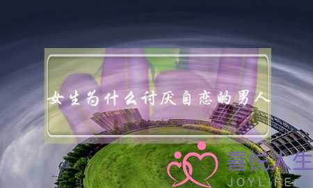 女生为什么讨厌自恋的男人 令女生反感-泡学网-喜悦人生,挽回婚姻,分手挽回,经验婚姻,情感挽回,情感咨询,分离小三,泡学书籍
