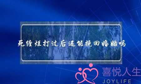 死缠烂打过后还能挽回婚姻吗-泡学网-喜悦人生,挽回婚姻,分手挽回,经验婚姻,情感挽回,情感咨询,分离小三,泡学书籍