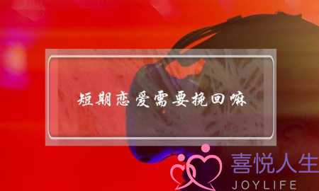 短期恋爱需要挽回嘛-泡学网-喜悦人生,挽回婚姻,分手挽回,经验婚姻,情感挽回,情感咨询,分离小三,泡学书籍