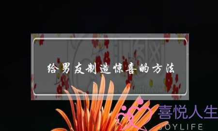 给男友制造惊喜的方法(如何给男友制造惊喜)-泡学网-喜悦人生,挽回婚姻,分手挽回,经验婚姻,情感挽回,情感咨询,分离小三,泡学书籍