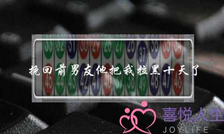 挽回前男友他把我拉黑十天了-泡学网-喜悦人生,挽回婚姻,分手挽回,经验婚姻,情感挽回,情感咨询,分离小三,泡学书籍