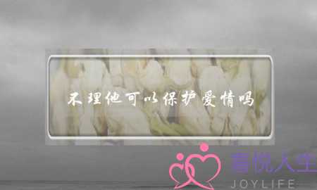 不理他可以保护爱情吗-泡学网-喜悦人生,挽回婚姻,分手挽回,经验婚姻,情感挽回,情感咨询,分离小三,泡学书籍