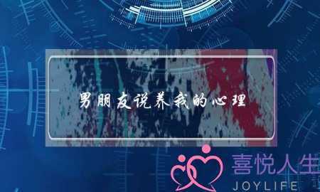男朋友说养我的心理(男朋友说养我什么心理)-泡学网-喜悦人生,挽回婚姻,分手挽回,经验婚姻,情感挽回,情感咨询,分离小三,泡学书籍
