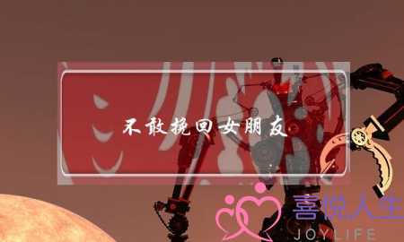 不敢挽回女朋友(如何挽回女朋友)-泡学网-喜悦人生,挽回婚姻,分手挽回,经验婚姻,情感挽回,情感咨询,分离小三,泡学书籍