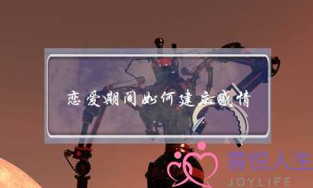 恋爱期间如何建立感情(恋爱期间如何培养感情)-泡学网-喜悦人生,挽回婚姻,分手挽回,经验婚姻,情感挽回,情感咨询,分离小三,泡学书籍