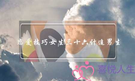 恋爱技巧女生三十六计追男生   追男必看-泡学网-喜悦人生,挽回婚姻,分手挽回,经验婚姻,情感挽回,情感咨询,分离小三,泡学书籍