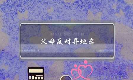 父母反对异地恋(异地恋父母不同意怎么办)-泡学网-喜悦人生,挽回婚姻,分手挽回,经验婚姻,情感挽回,情感咨询,分离小三,泡学书籍