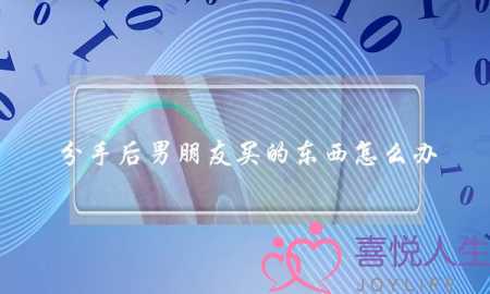 分手后男朋友买的东西怎么办(分手后男朋友送的东西怎么处理)-泡学网-喜悦人生,挽回婚姻,分手挽回,经验婚姻,情感挽回,情感咨询,分离小三,泡学书籍