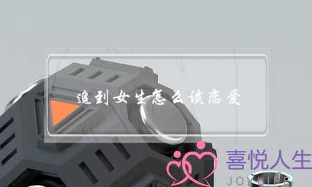 追到女生怎么谈恋爱(女生和女生怎么谈恋爱)-泡学网-喜悦人生,挽回婚姻,分手挽回,经验婚姻,情感挽回,情感咨询,分离小三,泡学书籍