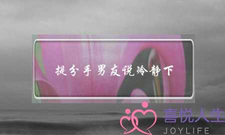 提分手男友说冷静下(提分手,男友说冷静)-泡学网-喜悦人生,挽回婚姻,分手挽回,经验婚姻,情感挽回,情感咨询,分离小三,泡学书籍
