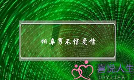 相亲男不信爱情(相亲男不相信爱情)-泡学网-喜悦人生,挽回婚姻,分手挽回,经验婚姻,情感挽回,情感咨询,分离小三,泡学书籍