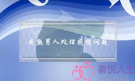 成熟男人处理感情问题(成熟男人如何处理感情)-泡学网-喜悦人生,挽回婚姻,分手挽回,经验婚姻,情感挽回,情感咨询,分离小三,泡学书籍