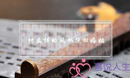 什么样的风水挽回婚姻(什么样的风水影响婚姻)-泡学网-喜悦人生,挽回婚姻,分手挽回,经验婚姻,情感挽回,情感咨询,分离小三,泡学书籍