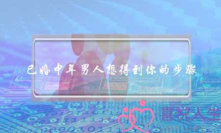 已婚中年男人想得到你的步骤-泡学网-喜悦人生,挽回婚姻,分手挽回,经验婚姻,情感挽回,情感咨询,分离小三,泡学书籍