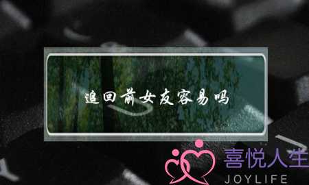 追回前女友容易吗(如何追回前女友)-泡学网-喜悦人生,挽回婚姻,分手挽回,经验婚姻,情感挽回,情感咨询,分离小三,泡学书籍
