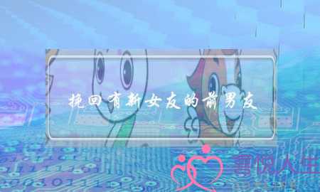 挽回有新女友的前男友(挽回有新女友的前男友需要天天联系他吗)-泡学网-喜悦人生,挽回婚姻,分手挽回,经验婚姻,情感挽回,情感咨询,分离小三,泡学书籍