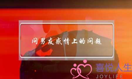 问男友感情上的问题(问男友感情方面的问题)-泡学网-喜悦人生,挽回婚姻,分手挽回,经验婚姻,情感挽回,情感咨询,分离小三,泡学书籍