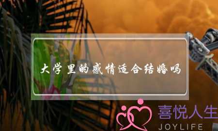大学里的感情适合结婚吗(什么样的感情适合结婚)-泡学网-喜悦人生,挽回婚姻,分手挽回,经验婚姻,情感挽回,情感咨询,分离小三,泡学书籍