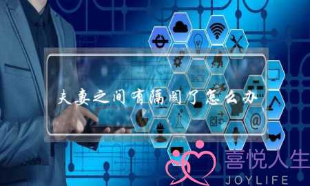 夫妻之间有隔阂了怎么办？-泡学网-喜悦人生,挽回婚姻,分手挽回,经验婚姻,情感挽回,情感咨询,分离小三,泡学书籍