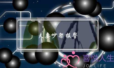 夫妻吵架报警(夫妻吵架报警警察如何处理)-泡学网-喜悦人生,挽回婚姻,分手挽回,经验婚姻,情感挽回,情感咨询,分离小三,泡学书籍