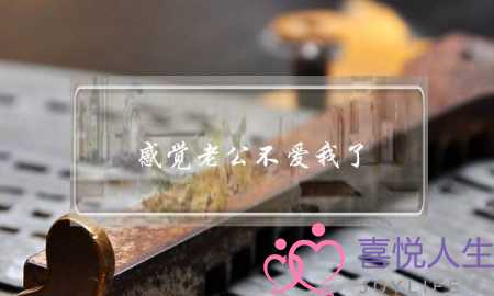 感觉老公不爱我了(感觉老公不爱我了怎么办)-泡学网-喜悦人生,挽回婚姻,分手挽回,经验婚姻,情感挽回,情感咨询,分离小三,泡学书籍