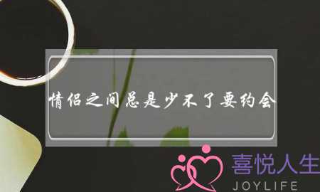 情侣之间总是少不了要约会，看看有哪些约会技巧？-泡学网-喜悦人生,挽回婚姻,分手挽回,经验婚姻,情感挽回,情感咨询,分离小三,泡学书籍