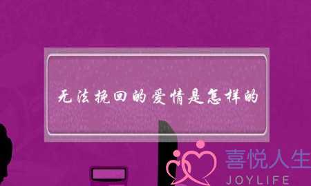 无法挽回的爱情是怎样的（如果一段感情无法挽回）-泡学网-喜悦人生,挽回婚姻,分手挽回,经验婚姻,情感挽回,情感咨询,分离小三,泡学书籍