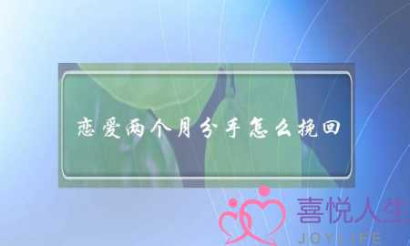 恋爱两个月分手怎么挽回(恋爱两个月分手能挽回吗)-泡学网-喜悦人生,挽回婚姻,分手挽回,经验婚姻,情感挽回,情感咨询,分离小三,泡学书籍