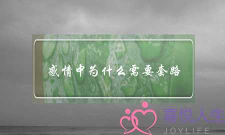 感情中为什么需要套路(感情需要套路吗)-泡学网-喜悦人生,挽回婚姻,分手挽回,经验婚姻,情感挽回,情感咨询,分离小三,泡学书籍