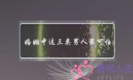 婚姻中这三类男人最可怕，你中招了没-泡学网-喜悦人生,挽回婚姻,分手挽回,经验婚姻,情感挽回,情感咨询,分离小三,泡学书籍