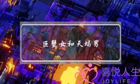 巨蟹女和天蝎男(巨蟹女和天蝎男配对指数)-泡学网-喜悦人生,挽回婚姻,分手挽回,经验婚姻,情感挽回,情感咨询,分离小三,泡学书籍