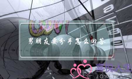 男朋友要分手怎么回答(男朋友提分手我该怎么回复)-泡学网-喜悦人生,挽回婚姻,分手挽回,经验婚姻,情感挽回,情感咨询,分离小三,泡学书籍