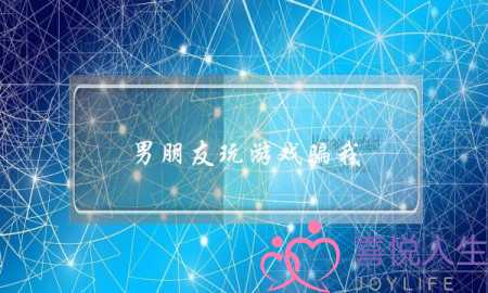 男朋友玩游戏骗我(男朋友玩游戏骗我说没玩)-泡学网-喜悦人生,挽回婚姻,分手挽回,经验婚姻,情感挽回,情感咨询,分离小三,泡学书籍