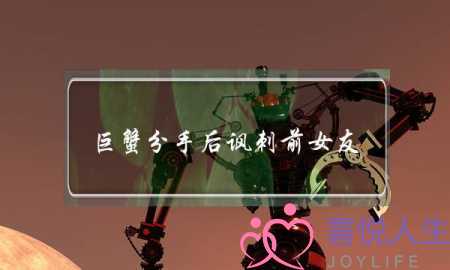 巨蟹分手后讽刺前女友(分手后男人讽刺前女友)-泡学网-喜悦人生,挽回婚姻,分手挽回,经验婚姻,情感挽回,情感咨询,分离小三,泡学书籍