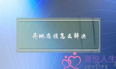 异地恋该怎么解决(毕业异地恋最后怎么解决)-泡学网-喜悦人生,挽回婚姻,分手挽回,经验婚姻,情感挽回,情感咨询,分离小三,泡学书籍