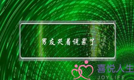 男友哭着说累了(男友哭着说累了分手 不想我跟着他吃苦)-泡学网-喜悦人生,挽回婚姻,分手挽回,经验婚姻,情感挽回,情感咨询,分离小三,泡学书籍