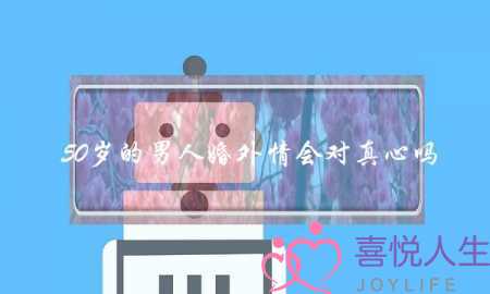 50岁的男人婚外情会对真心吗-泡学网-喜悦人生,挽回婚姻,分手挽回,经验婚姻,情感挽回,情感咨询,分离小三,泡学书籍
