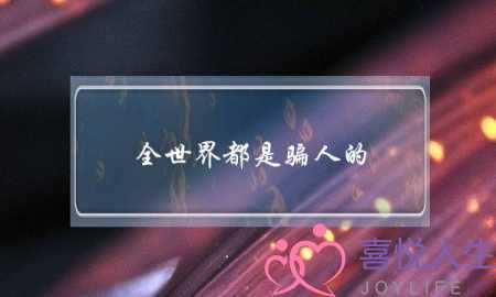 全世界都是骗人的，爱情全是骗人的，我真的那么好骗么？(向男友撒娇的话语)-泡学网-喜悦人生,挽回婚姻,分手挽回,经验婚姻,情感挽回,情感咨询,分离小三,泡学书籍