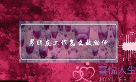 男朋友工作怎么鼓励他(男朋友工作压力大怎么鼓励他)-泡学网-喜悦人生,挽回婚姻,分手挽回,经验婚姻,情感挽回,情感咨询,分离小三,泡学书籍
